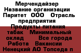 Мерчендайзер › Название организации ­ Паритет, ООО › Отрасль предприятия ­ Продукты питания, табак › Минимальный оклад ­ 1 - Все города Работа » Вакансии   . Ненецкий АО,Топседа п.